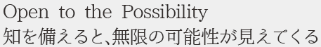 Open to the Possibility 知を備えると、無限の可能性が見えてくる